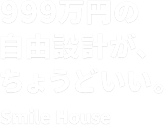 999万円の自由設計が、ちょうどいい。 Smile House